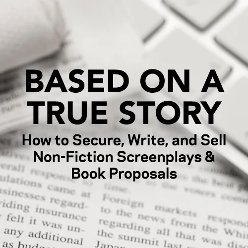 Based on a True Story: How to Secure, Write, and Sell Non-Fiction Screenplays & Book Proposals