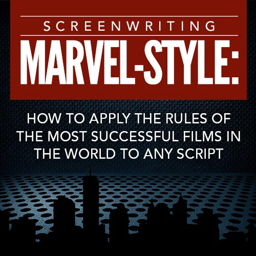 Screenwriting Marvel-Style: How to Apply the Rules of the Most Successful Films in the World to Any Script