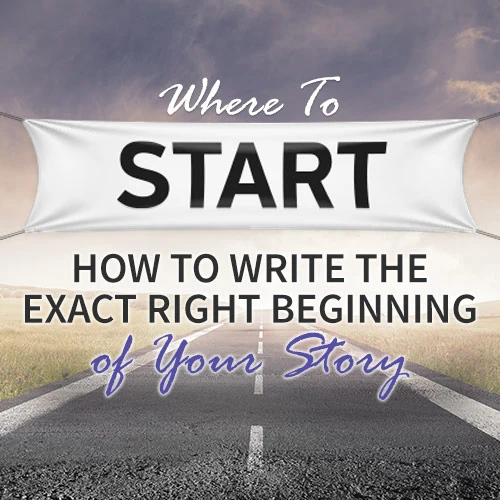 Where To Start: How To Write the Exact Right Beginning of Your Story