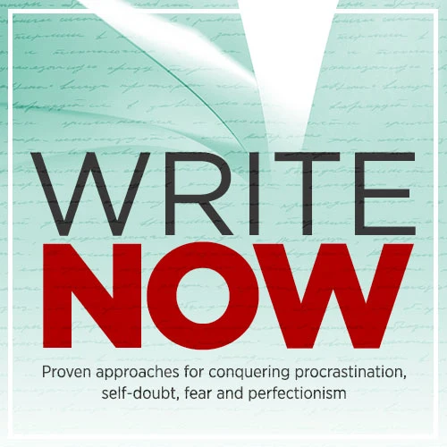 Write Now: Proven Approaches for Conquering Procrastination, Self-Doubt, Fear and Perfectionism