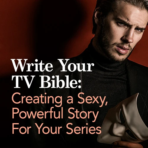 Write Your TV Bible: Creating a Sexy, Powerful Story For Your Series